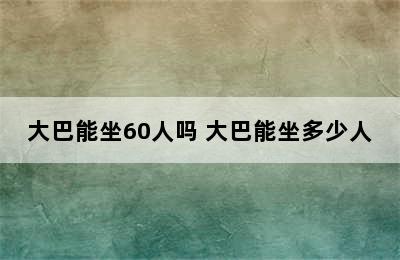 大巴能坐60人吗 大巴能坐多少人